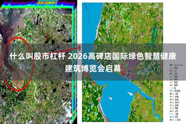 什么叫股市杠杆 2026高碑店国际绿色智慧健康建筑博览会启幕