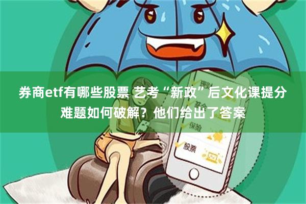 券商etf有哪些股票 艺考“新政”后文化课提分难题如何破解？他们给出了答案