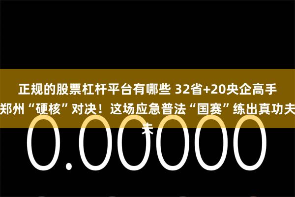 正规的股票杠杆平台有哪些 32省+20央企高手郑州“硬核”对决！这场应急普法“国赛”练出真功夫
