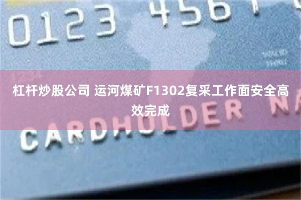 杠杆炒股公司 运河煤矿F1302复采工作面安全高效完成
