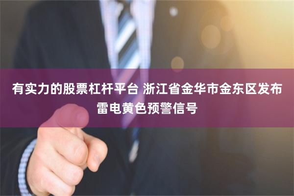 有实力的股票杠杆平台 浙江省金华市金东区发布雷电黄色预警信号