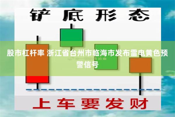 股市杠杆率 浙江省台州市临海市发布雷电黄色预警信号