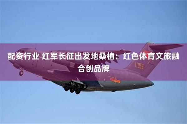 配资行业 红军长征出发地桑植：红色体育文旅融合创品牌