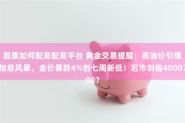 股票如何配资配资平台 黄金交易提醒：高油价引爆加息风暴，金价暴跌4%创七周新低！后市剑指4000？