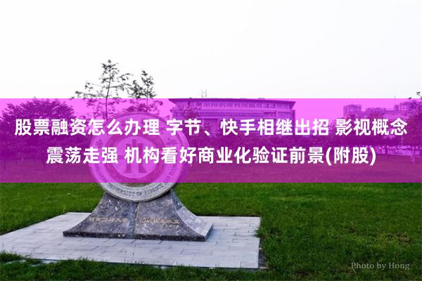 股票融资怎么办理 字节、快手相继出招 影视概念震荡走强 机构看好商业化验证前景(附股)