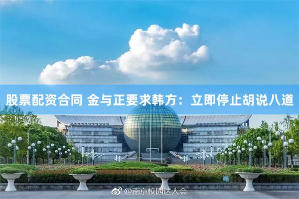股票配资合同 金与正要求韩方：立即停止胡说八道