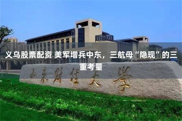 义乌股票配资 美军增兵中东，三航母“隐现”的三重考量