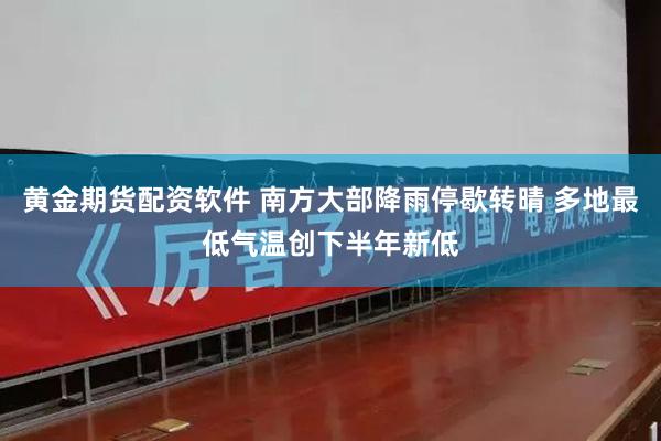 黄金期货配资软件 南方大部降雨停歇转晴 多地最低气温创下半年新低