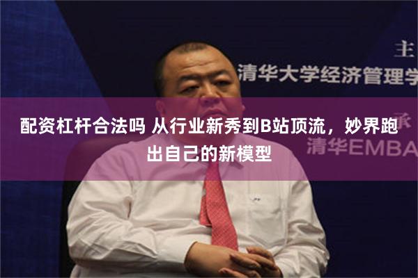 配资杠杆合法吗 从行业新秀到B站顶流，妙界跑出自己的新模型