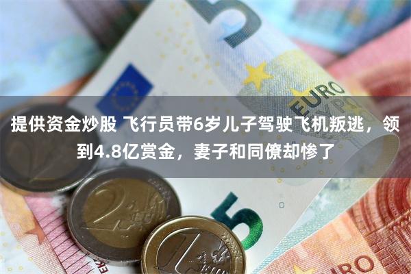 提供资金炒股 飞行员带6岁儿子驾驶飞机叛逃，领到4.8亿赏金，妻子和同僚却惨了