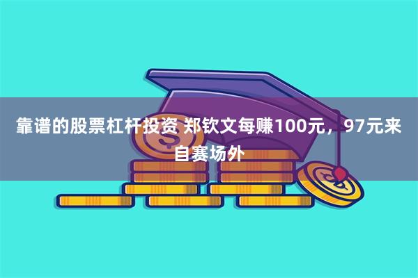 靠谱的股票杠杆投资 郑钦文每赚100元，97元来自赛场外