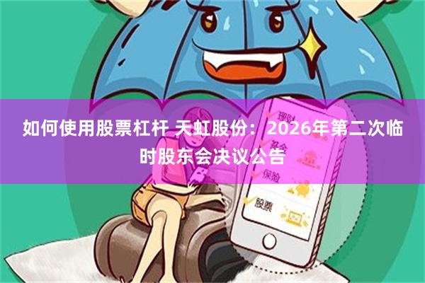 如何使用股票杠杆 天虹股份：2026年第二次临时股东会决议公告