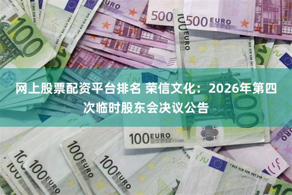 网上股票配资平台排名 荣信文化：2026年第四次临时股东会决议公告